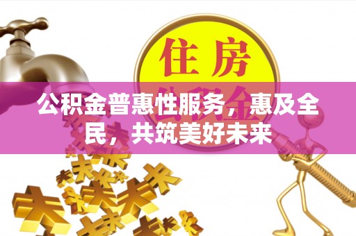 永新公积金普惠性服务，惠及全民，共筑美好未来