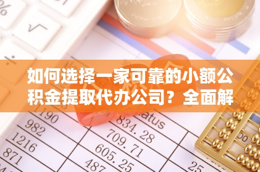 永新如何选择一家可靠的小额公积金提取代办公司？全面解析与指南
