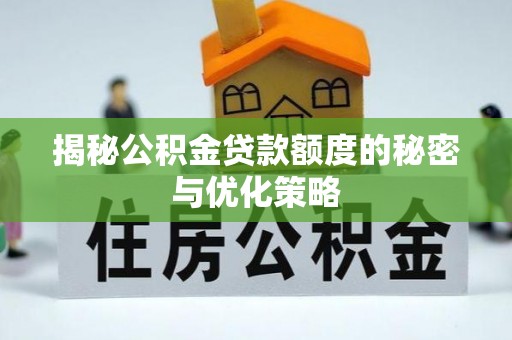 永新揭秘公积金贷款额度的秘密与优化策略