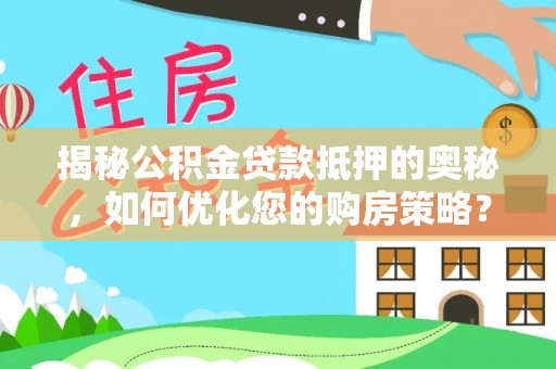 永新揭秘公积金贷款抵押的奥秘，如何优化您的购房策略？