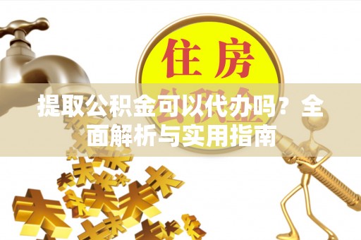 永新提取公积金可以代办吗？全面解析与实用指南