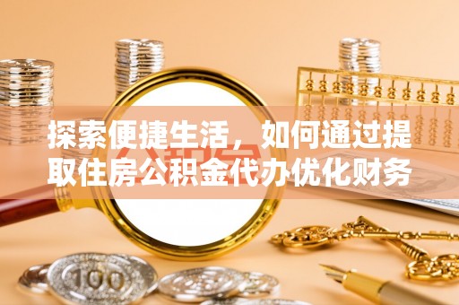 永新探索便捷生活，如何通过提取住房公积金代办优化财务规划