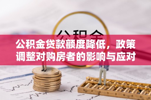 永新公积金贷款额度降低，政策调整对购房者的影响与应对策略
