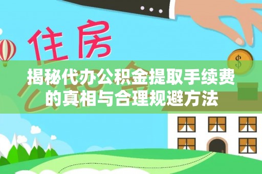 永新揭秘代办公积金提取手续费的真相与合理规避方法