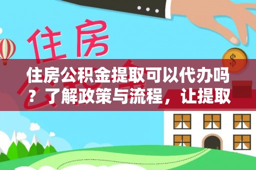 永新住房公积金提取可以代办吗？了解政策与流程，让提取更便捷