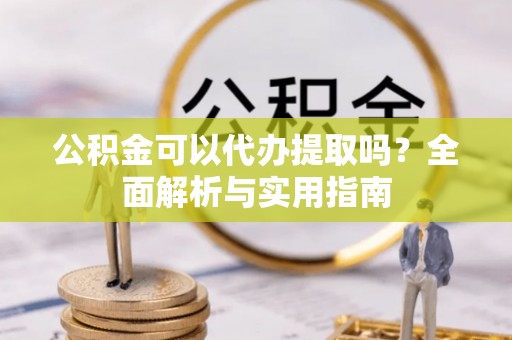 永新公积金可以代办提取吗？全面解析与实用指南