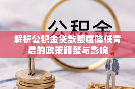 永新解析公积金贷款额度降低背后的政策调整与影响