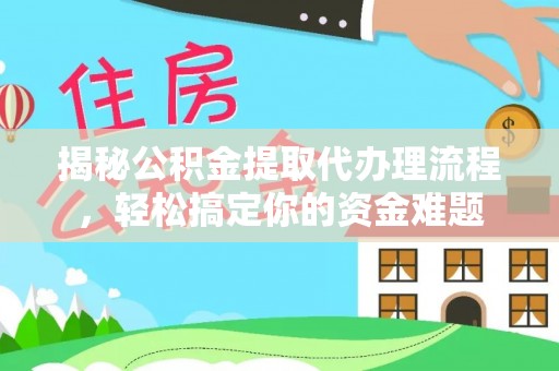 永新揭秘公积金提取代办理流程，轻松搞定你的资金难题