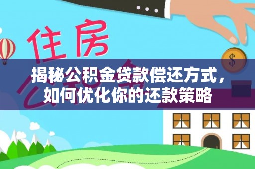永新揭秘公积金贷款偿还方式，如何优化你的还款策略