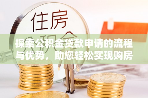 永新探索公积金贷款申请的流程与优势，助您轻松实现购房梦想