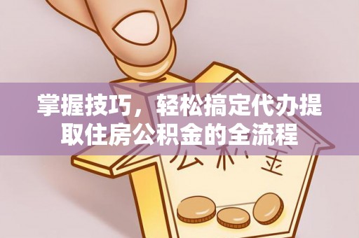 永新掌握技巧，轻松搞定代办提取住房公积金的全流程
