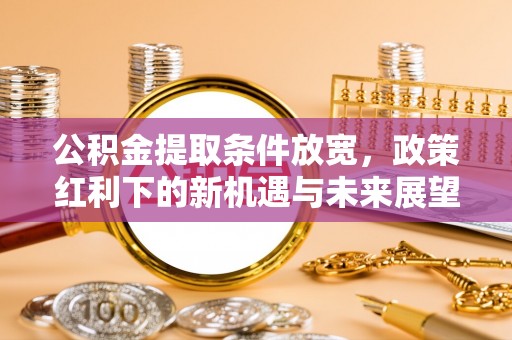 永新公积金提取条件放宽，政策红利下的新机遇与未来展望