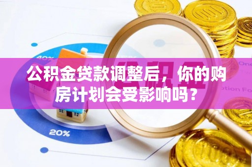 永新公积金贷款调整后，你的购房计划会受影响吗？