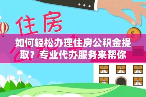 永新如何轻松办理住房公积金提取？专业代办服务来帮你