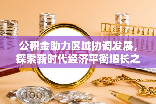 永新公积金助力区域协调发展，探索新时代经济平衡增长之道