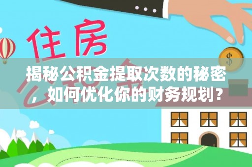 永新揭秘公积金提取次数的秘密，如何优化你的财务规划？