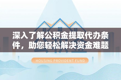 永新深入了解公积金提取代办条件，助您轻松解决资金难题
