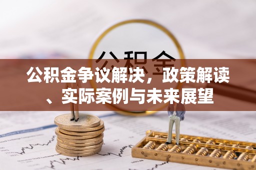 永新公积金争议解决，政策解读、实际案例与未来展望