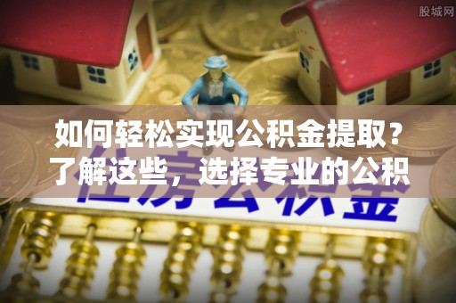 永新如何轻松实现公积金提取？了解这些，选择专业的公积金提取代办服务