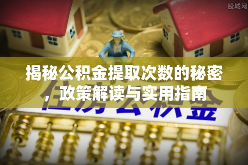 永新揭秘公积金提取次数的秘密，政策解读与实用指南