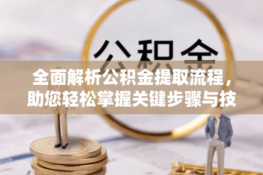 永新全面解析公积金提取流程，助您轻松掌握关键步骤与技巧