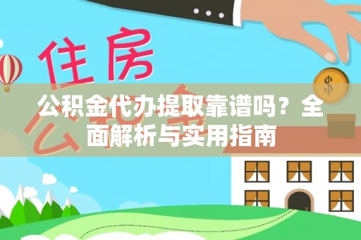 永新公积金代办提取靠谱吗？全面解析与实用指南