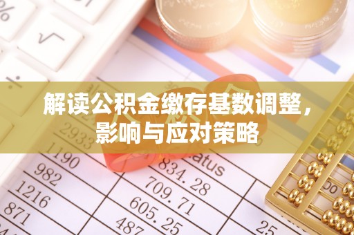 永新解读公积金缴存基数调整，影响与应对策略