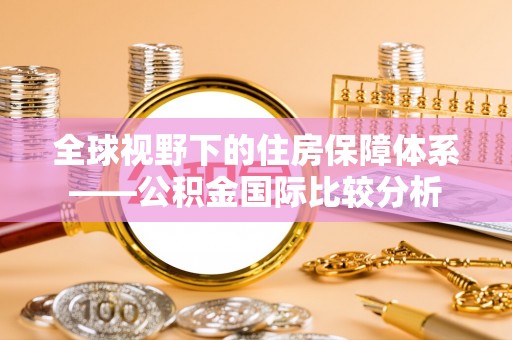 永新全球视野下的住房保障体系——公积金国际比较分析