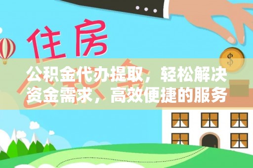 永新公积金代办提取，轻松解决资金需求，高效便捷的服务选择