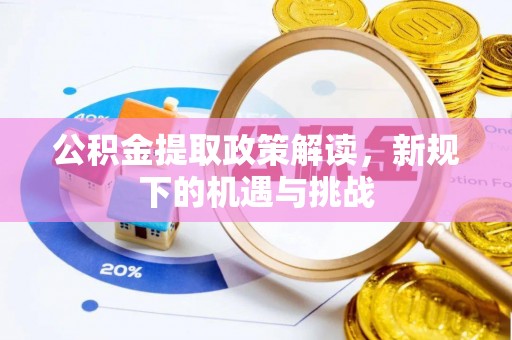 永新公积金提取政策解读，新规下的机遇与挑战