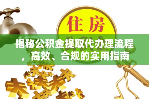 永新揭秘公积金提取代办理流程，高效、合规的实用指南