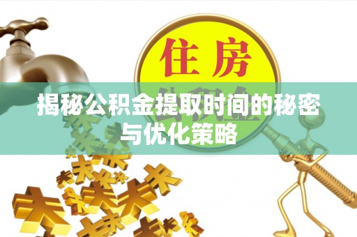 永新揭秘公积金提取时间的秘密与优化策略