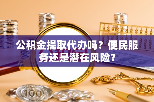 永新公积金提取代办吗？便民服务还是潜在风险？