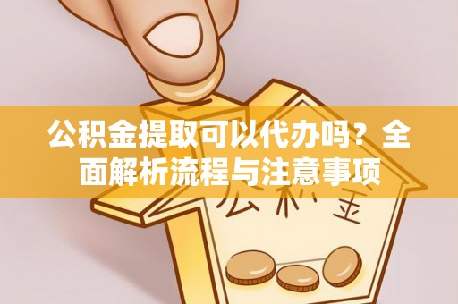 永新公积金提取可以代办吗？全面解析流程与注意事项