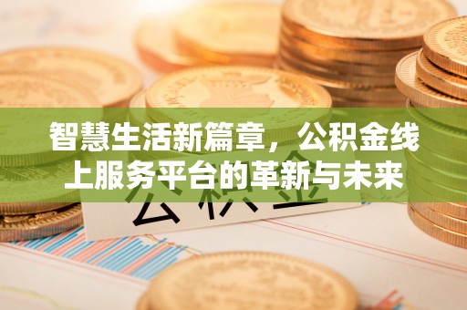 永新智慧生活新篇章，公积金线上服务平台的革新与未来