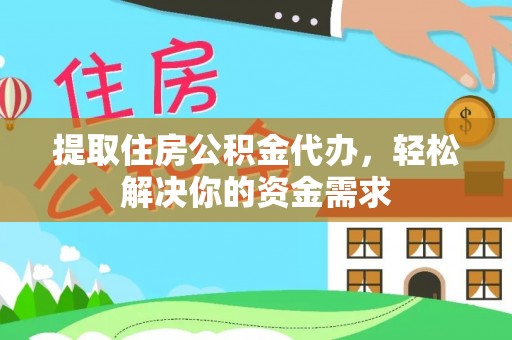 永新提取住房公积金代办，轻松解决你的资金需求