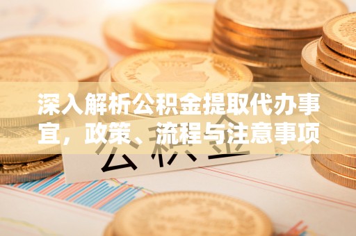 永新深入解析公积金提取代办事宜，政策、流程与注意事项全攻略