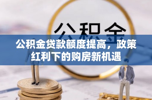 永新公积金贷款额度提高，政策红利下的购房新机遇