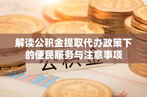 永新解读公积金提取代办政策下的便民服务与注意事项