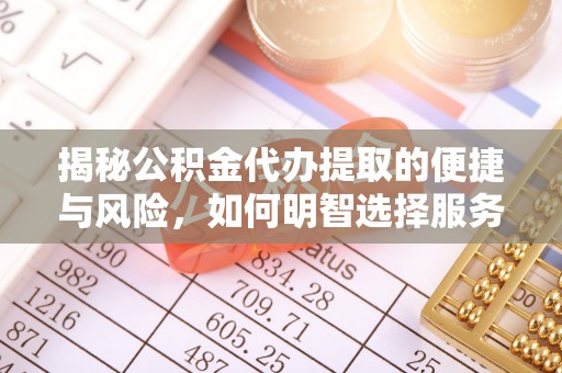 永新揭秘公积金代办提取的便捷与风险，如何明智选择服务？