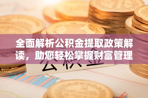 永新全面解析公积金提取政策解读，助您轻松掌握财富管理新方向