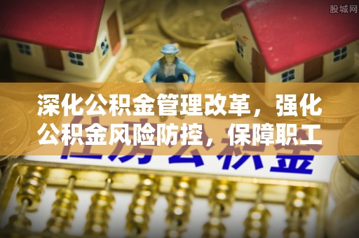 永新深化公积金管理改革，强化公积金风险防控，保障职工权益