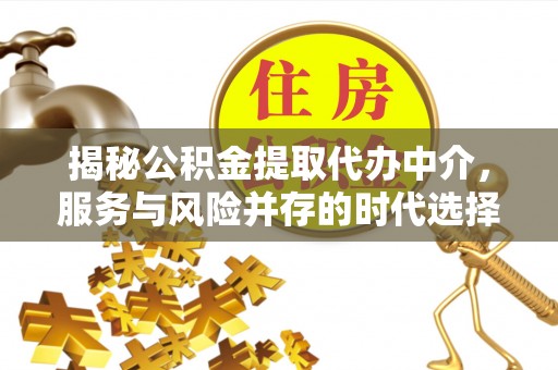 永新揭秘公积金提取代办中介，服务与风险并存的时代选择