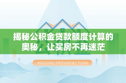 永新揭秘公积金贷款额度计算的奥秘，让买房不再迷茫