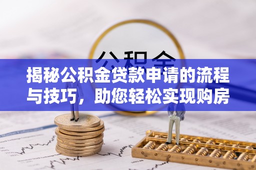 永新揭秘公积金贷款申请的流程与技巧，助您轻松实现购房梦