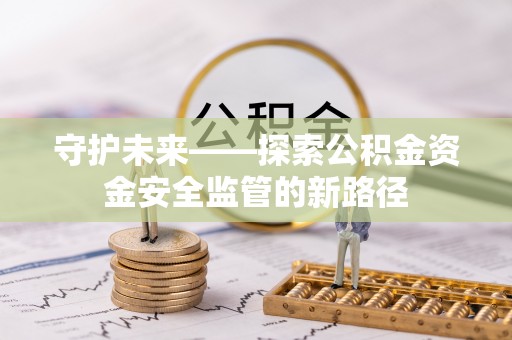 永新守护未来——探索公积金资金安全监管的新路径