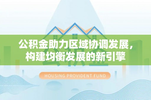 永新公积金助力区域协调发展，构建均衡发展的新引擎