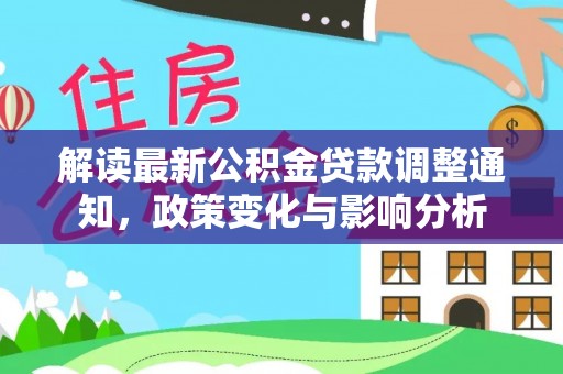 永新解读最新公积金贷款调整通知，政策变化与影响分析