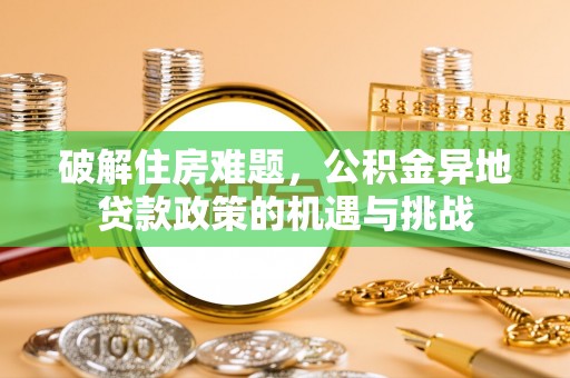 永新破解住房难题，公积金异地贷款政策的机遇与挑战