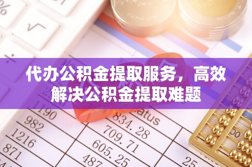 永新代办公积金提取服务，高效解决公积金提取难题